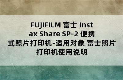 FUJIFILM 富士 Instax Share SP-2 便携式照片打印机-适用对象 富士照片打印机使用说明